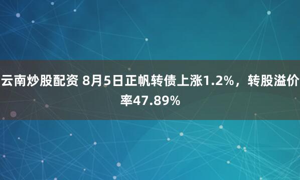 云南炒股配资 8月5日正帆转债上涨1.2%，转股溢价率47.89%