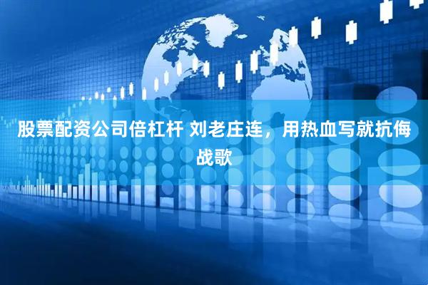 股票配资公司倍杠杆 刘老庄连，用热血写就抗侮战歌