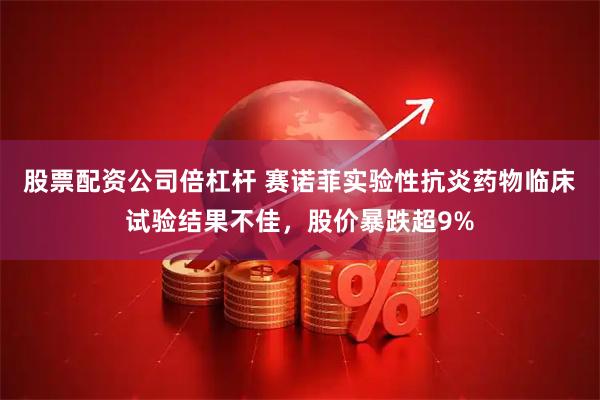 股票配资公司倍杠杆 赛诺菲实验性抗炎药物临床试验结果不佳，股价暴跌超9%