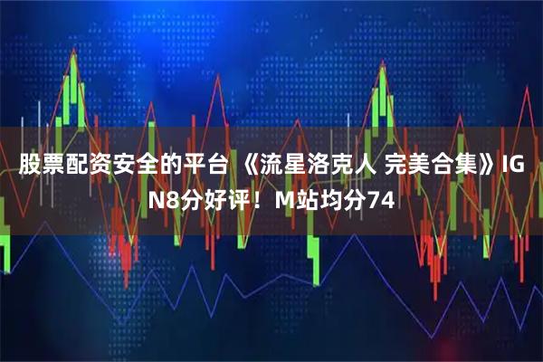 股票配资安全的平台 《流星洛克人 完美合集》IGN8分好评！M站均分74