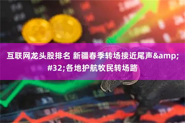 互联网龙头股排名 新疆春季转场接近尾声 各地护航牧民转场路