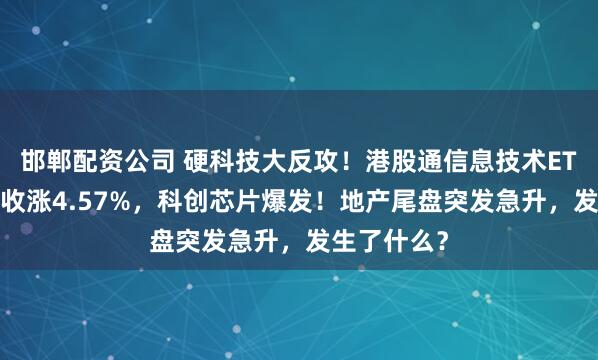 邯郸配资公司 硬科技大反攻！港股通信息技术ETF标的指数收涨4.57%，科创芯片爆发！地产尾盘突发急升，发生了什么？